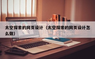 长岭太空探索的网页设计（太空探索的网页设计怎么做）