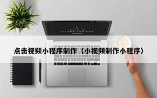 长岭点击视频小程序制作（小视频制作小程序）