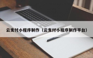 长岭云支付小程序制作（云支付小程序制作平台）