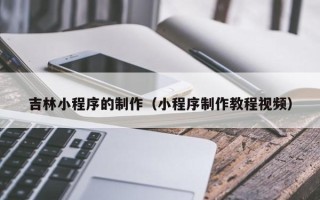 长岭吉林小程序的制作（小程序制作教程视频）