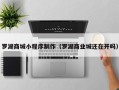 长岭罗湖商城小程序制作（罗湖商业城还在开吗）