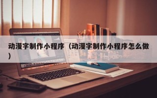 长岭动漫字制作小程序（动漫字制作小程序怎么做）